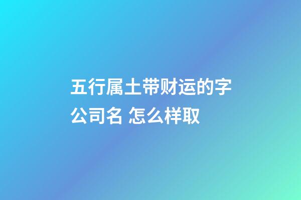 五行属土带财运的字公司名 怎么样取-第1张-公司起名-玄机派